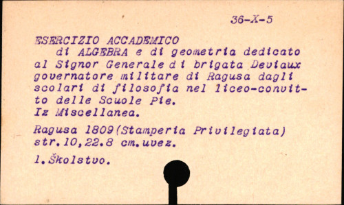 Esercizio accademico di algebra e di geometria : dedicato al signor generale di brigata Deviaux, governatore militare di Ragusa / dagli scolari di filosofia nel liceo-convitto delle Scuole pie l' anno primo dei loro studi.