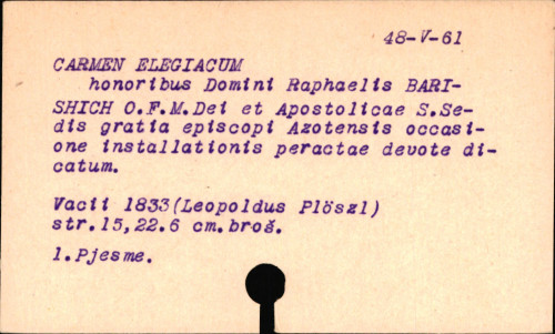 Carmen elegiacum honoribus ill. ac rev. dni. Raphaelis Barishich ... vicarii apostolici per Bosnam Argentino-Otthomanam occasione installationis cum summo totius gentis applausu die 1-a Januarii a. D. 1833 peractae devote dicatum.