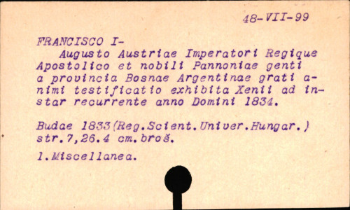 Augusto Austriae imperatori, regique apostolico Francisco Primo et nobili Pannoniae genti a provincia Bosnae Argentinae grati animi testificatio exhibita xenii adinstar recurrente anno Domini MDCCCXXXIV.