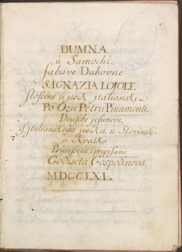 Dumna / u Samochi / Sabave Duhovne / S. Ignazia Lojole / Sloscene u jesik italianski / Po Ozu Petru Pinamonti / Druscbe jesussove / is italianskoga jesika u Slovinski / u kratko / Prinessene i pripisane / Godiscta Gospodinova / MDCCLXI.
