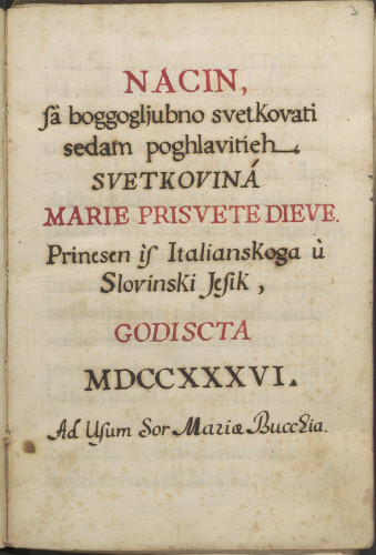 Nacin / sà boggogljubno svetkovati / sedam poghlavitieh / svetkovina / Marie Prisvete Dieve / Prinesen is Italianskoga ù / Slovinski Jesik, / godiscta / MDCCXXXVI /. Ad Usum Sor Mariae Bucchia
