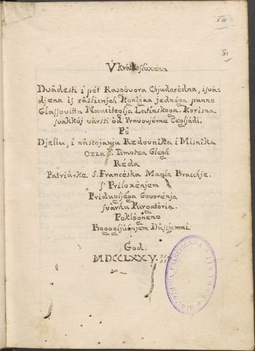 Vkràtkoslòxena / Dvàdesti i pèt Rasgòvora Chjudorèdna, isvàdjena / is ràslicnjeh Kgnìgaa jednga punno / Glassovitta Nauci-teglja Latinskoga. Korisna / svakkoj vàrsti òd Pravovjèrne cegljàdi. / Pò / Djellu i nâstojanju Redovnka i Misnîka / Ozza F.Timotea Glegh / Rèda / Patridàke S. Francèska Maale Bracchje./ S'Priloxenjem / Pridugljèga Govorènja / svàrhu Purgatòria. /Poklogneno / Bogogljûbnjem Dûsc