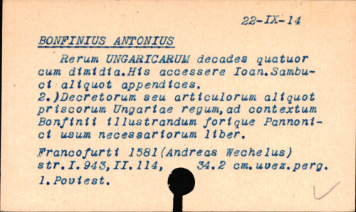 Antonii Bonfinii Rerum Ungaricarum decades quatuor cum dimidia. His accessere Ioan. Sambuci aliquot appendices & alia: una cum priscorum Regum Ungariae decretis, seu constitutionibus: quarum narrationes Bonfinii obiter meminere & quae pagina 16 indicat. Omnia nunc denuo recognita, emendata, & aucta per Ioan. Sambucum ... Cum indice copiosiss.
